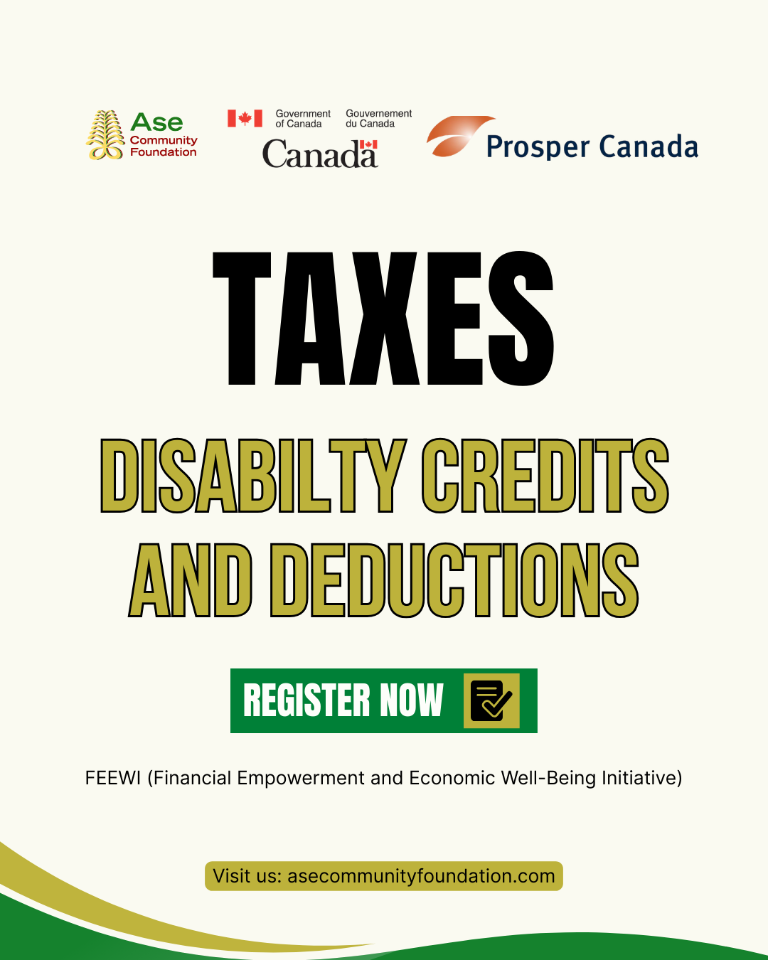 Promotional poster for a tax workshop featuring logos for Ase Community Foundation, Government of Canada, and Prosper Canada at the top. Large bold text reads “TAXES” followed by “DISABILITY CREDITS AND DEDUCTIONS.” A green button says “REGISTER NOW.” Below, it reads “FEEWI Financial Empowerment and Economic Well Being Initiative.” At the bottom, it says “Visit us: asecommunityfoundation.com” with green and gold curved design elements along the lower edge.